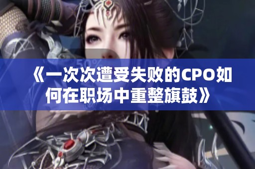 《一次次遭受失败的CPO如何在职场中重整旗鼓》
