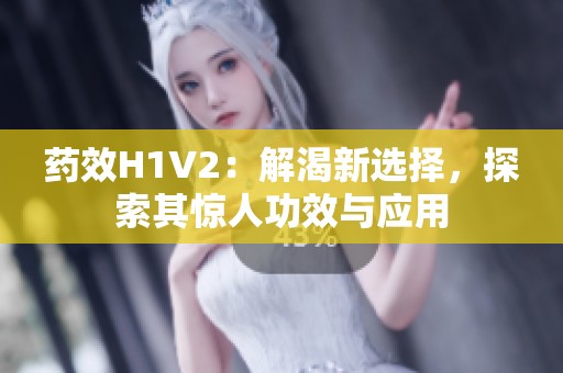 药效H1V2：解渴新选择，探索其惊人功效与应用