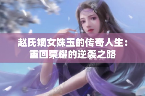 赵氏嫡女姝玉的传奇人生：重回荣耀的逆袭之路