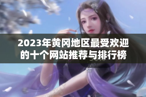 2023年黄冈地区最受欢迎的十个网站推荐与排行榜