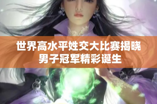 世界高水平姓交大比赛揭晓 男子冠军精彩诞生