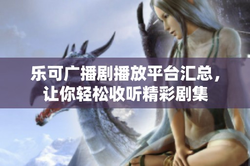 乐可广播剧播放平台汇总，让你轻松收听精彩剧集