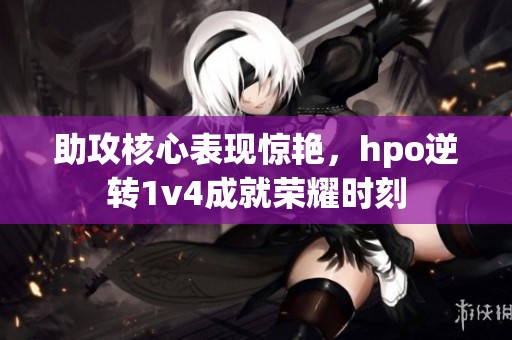 助攻核心表现惊艳，hpo逆转1v4成就荣耀时刻