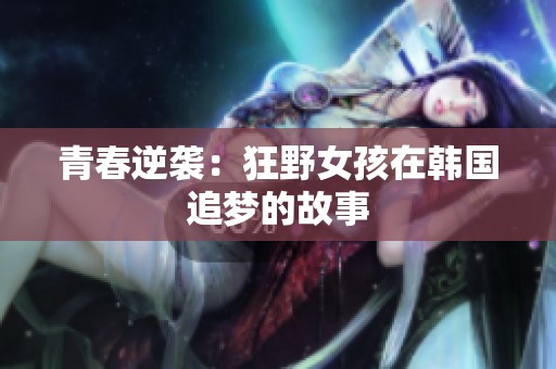 青春逆袭：狂野女孩在韩国追梦的故事