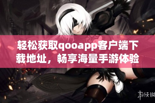 轻松获取qooapp客户端下载地址，畅享海量手游体验