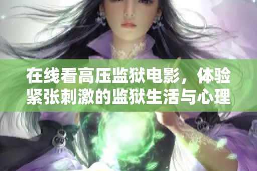 在线看高压监狱电影，体验紧张刺激的监狱生活与心理对抗