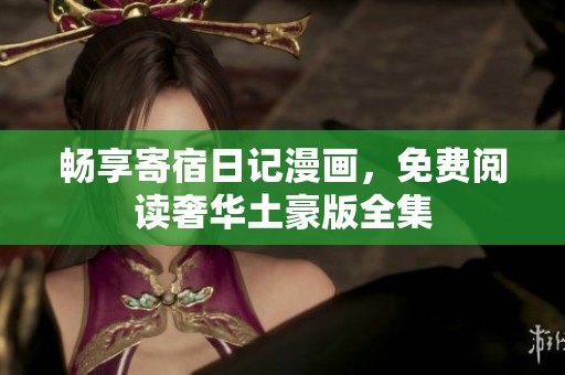 畅享寄宿日记漫画，免费阅读奢华土豪版全集