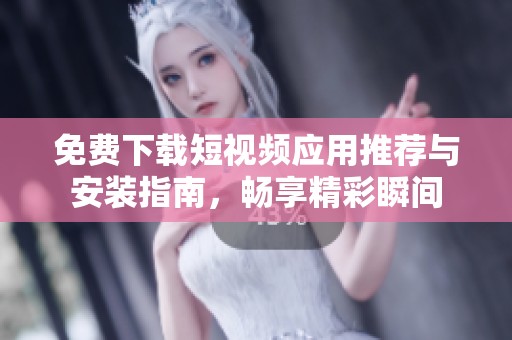 免费下载短视频应用推荐与安装指南，畅享精彩瞬间