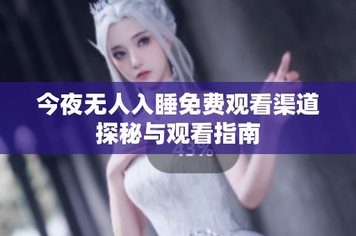 今夜无人入睡免费观看渠道探秘与观看指南