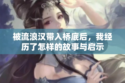 被流浪汉带入桥底后，我经历了怎样的故事与启示