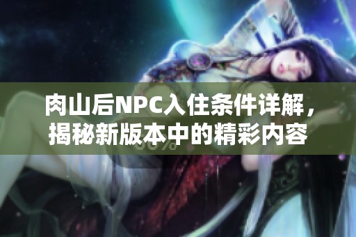 肉山后NPC入住条件详解，揭秘新版本中的精彩内容