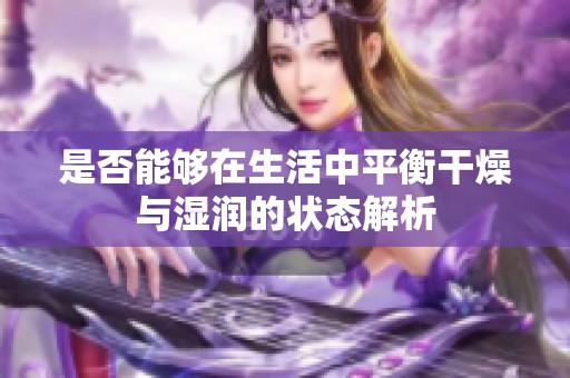 是否能够在生活中平衡干燥与湿润的状态解析