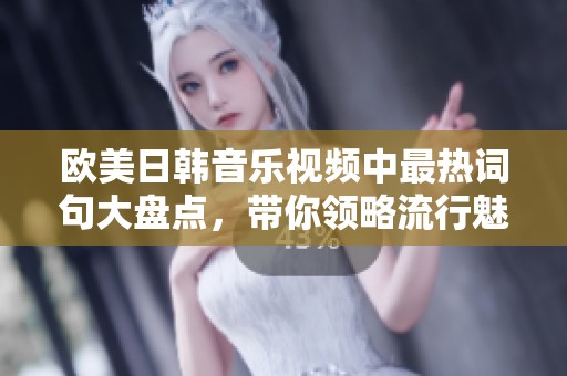 欧美日韩音乐视频中最热词句大盘点，带你领略流行魅力