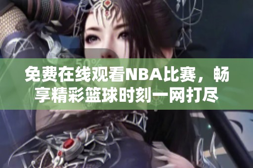 免费在线观看NBA比赛，畅享精彩篮球时刻一网打尽