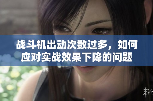 战斗机出动次数过多，如何应对实战效果下降的问题