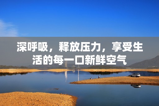 深呼吸，释放压力，享受生活的每一口新鲜空气