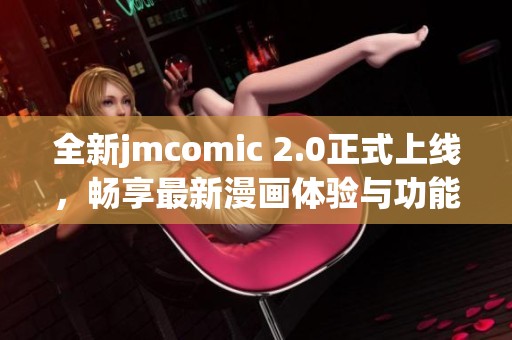 全新jmcomic 2.0正式上线，畅享最新漫画体验与功能解析