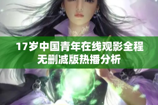 17岁中国青年在线观影全程无删减版热播分析