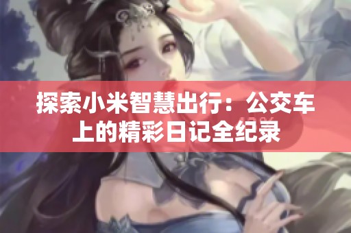 探索小米智慧出行：公交车上的精彩日记全纪录