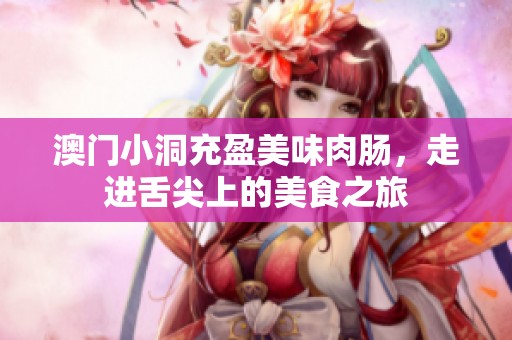 澳门小洞充盈美味肉肠，走进舌尖上的美食之旅