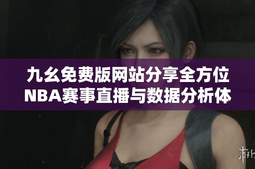 九幺免费版网站分享全方位NBA赛事直播与数据分析体验