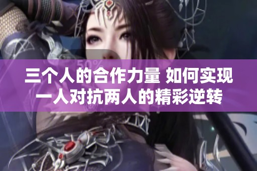 三个人的合作力量 如何实现一人对抗两人的精彩逆转