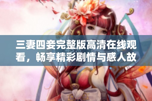 三妻四妾完整版高清在线观看，畅享精彩剧情与感人故事