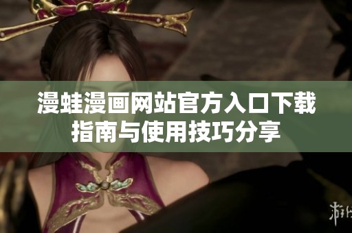 漫蛙漫画网站官方入口下载指南与使用技巧分享
