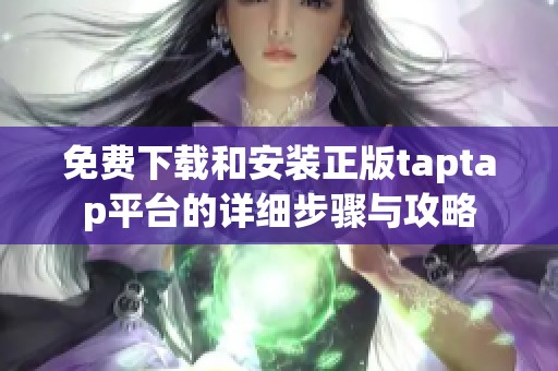 免费下载和安装正版taptap平台的详细步骤与攻略
