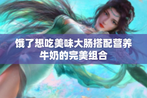 饿了想吃美味大肠搭配营养牛奶的完美组合