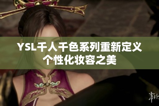 YSL千人千色系列重新定义个性化妆容之美