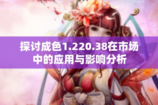 探讨成色1.220.38在市场中的应用与影响分析