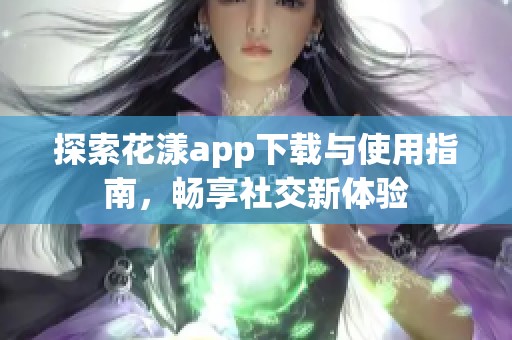 探索花漾app下载与使用指南，畅享社交新体验