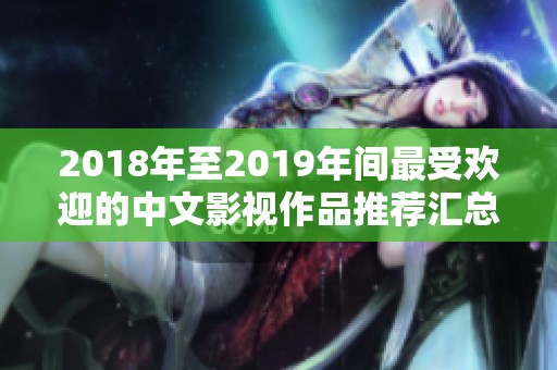 2018年至2019年间最受欢迎的中文影视作品推荐汇总