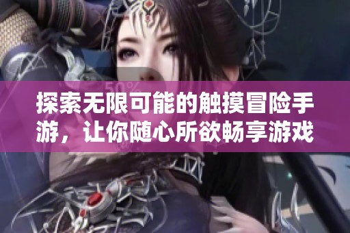 探索无限可能的触摸冒险手游，让你随心所欲畅享游戏乐趣