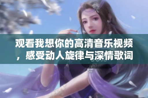 观看我想你的高清音乐视频，感受动人旋律与深情歌词