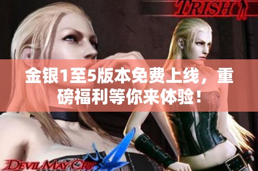 金银1至5版本免费上线，重磅福利等你来体验！