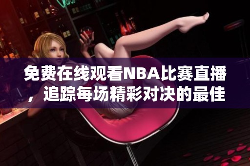 免费在线观看NBA比赛直播，追踪每场精彩对决的最佳平台