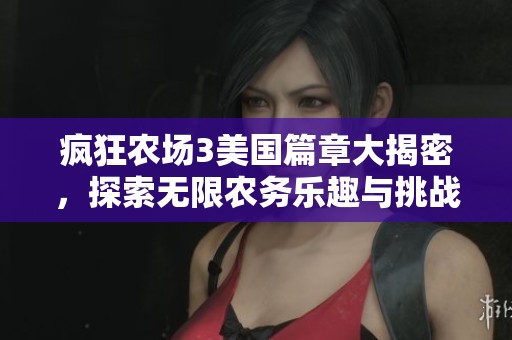 疯狂农场3美国篇章大揭密，探索无限农务乐趣与挑战