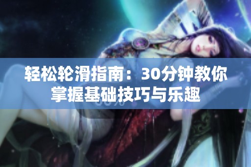 轻松轮滑指南：30分钟教你掌握基础技巧与乐趣