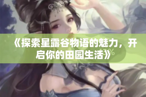 《探索星露谷物语的魅力，开启你的田园生活》