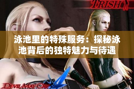 泳池里的特殊服务：探秘泳池背后的独特魅力与待遇