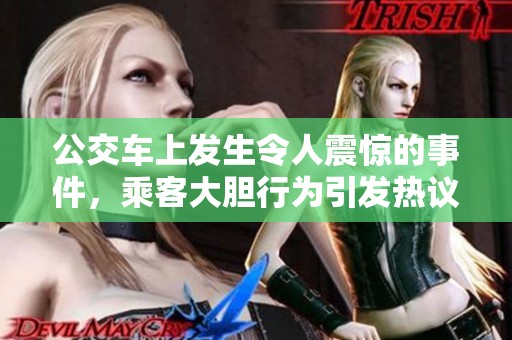 公交车上发生令人震惊的事件，乘客大胆行为引发热议