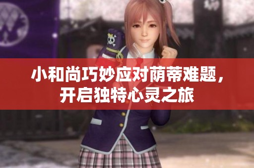 小和尚巧妙应对荫蒂难题，开启独特心灵之旅