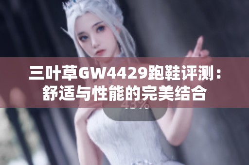 三叶草GW4429跑鞋评测：舒适与性能的完美结合