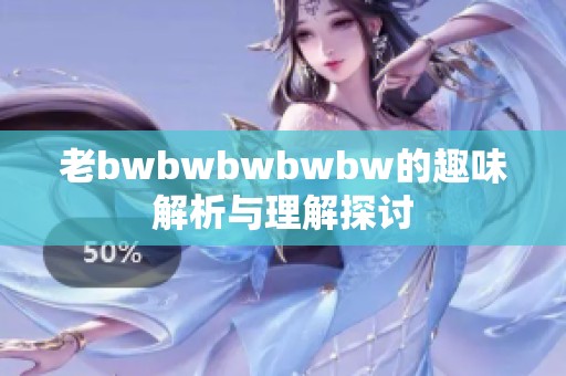老bwbwbwbwbw的趣味解析与理解探讨