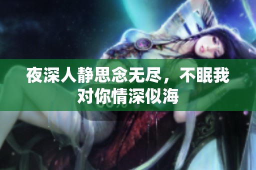 夜深人静思念无尽，不眠我对你情深似海