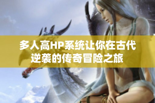 多人高HP系统让你在古代逆袭的传奇冒险之旅