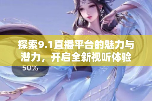 探索9.1直播平台的魅力与潜力，开启全新视听体验