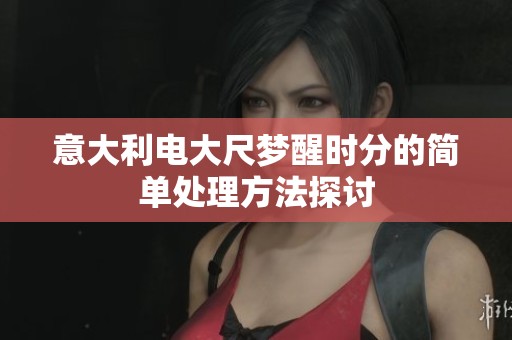 意大利电大尺梦醒时分的简单处理方法探讨
